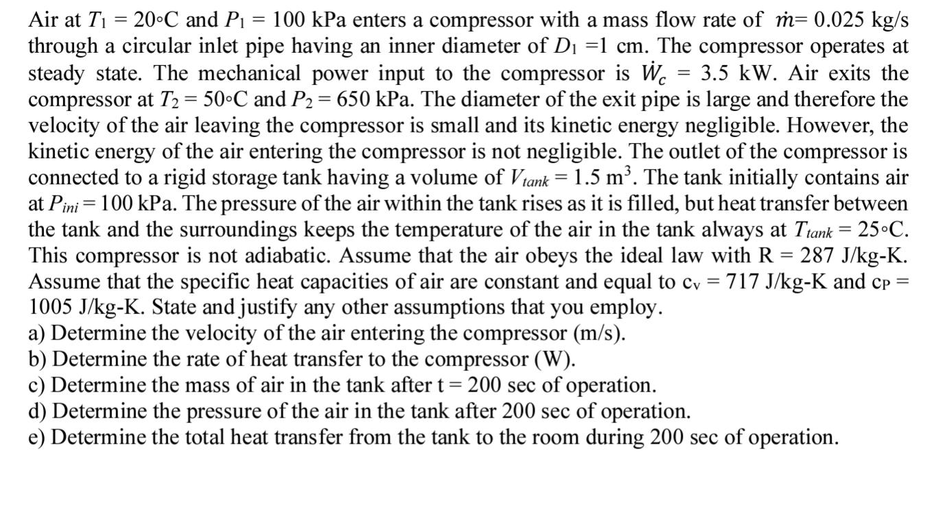 Air at T = 20C and P = 100 kPa enters a compressor with a mass flow rate of m= 0.025 kg/s through a circular