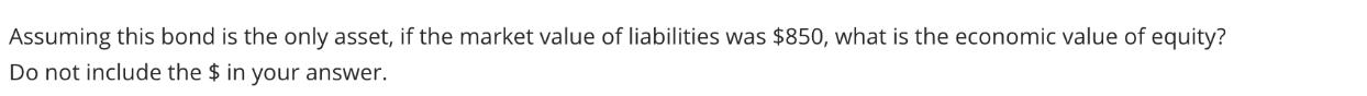 Assuming this bond is the only asset, if the market value of liabilities was $850, what is the economic value