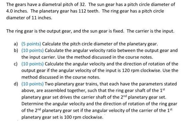 The gears have a diametral pitch of 32. The sun gear has a pitch circle diameter of 4.0 inches. The planetary