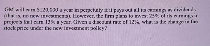 GM will earn $120,000 a year in perpetuity if it pays out all its earnings as dividends (that is, no new