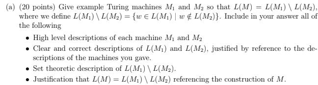 (a) (20 points) Give example Turing machines M and M so that L(M)=L(M)  L(M), where we define L(M)  L(M) =