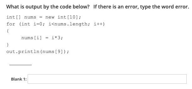 What is output by the code below? If there is an error, type the word error. int[] nums = new int [10]; for