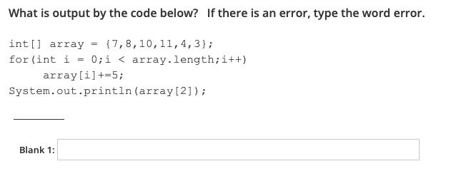 What is output by the code below? If there is an error, type the word error. int[] array = {7, 8, 10, 11, 4,