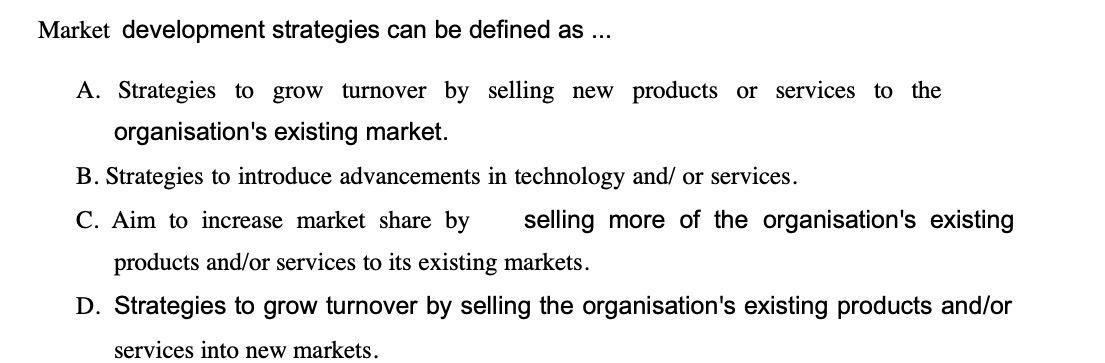 Market development strategies can be defined as .. A. Strategies to grow turnover by selling new products or