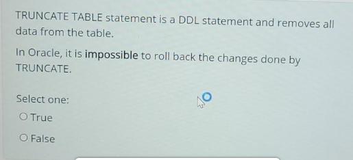 TRUNCATE TABLE statement is a DDL statement and removes all data from the table. In Oracle, it is impossible