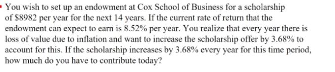 You wish to set up an endowment at Cox School of Business for a scholarship of $8982 per year for the next 14