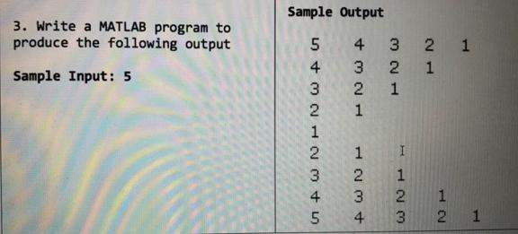 3. Write a MATLAB program to produce the following output Sample Input: 5 Sample Output 5 4 3 4 3 2 3 2 1 2 1