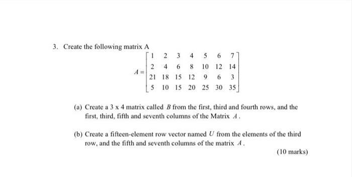 3. Create the following matrix A A = 4 5 6 7 1 2 3 246 21 18 15 8 10 12 14 12 9 6 3 5 10 15 20 25 30 35 (a)