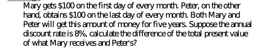 Mary gets $100 on the first day of every month. Peter, on the other hand, obtains $100 on the last day of