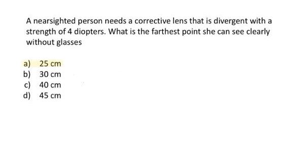 A nearsighted person needs a corrective lens that is divergent with a strength of 4 diopters. What is the