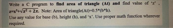 Write a C program to find area of triangle (At) and find value of 'z' z=x+x + 2x. Note: Area of