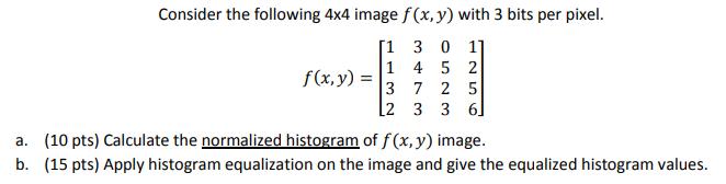 Consider the following 4x4 image f(x, y) with 3 bits per pixel. [1 3 0 11 1 4 5 2 3 7 2 5 [2 3 3 6] f(x, y) =