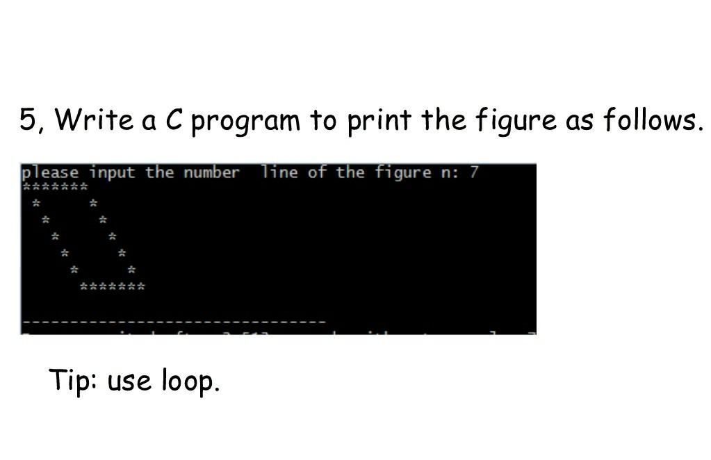 5, Write a C program to print the figure as follows. please input the number line of the figure n: 7 *******