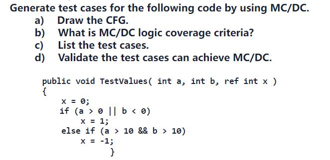 Generate test cases for the following code by using MC/DC. a) Draw the CFG. b) c) d) What is MC/DC logic