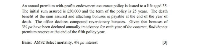 An annual premium with-profits endowment assurance policy is issued to a life aged 35. The initial sum