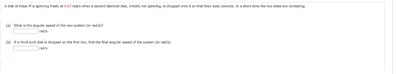 A disk of mass M is spinning freely at 9.67 rad/s when a second identical disk, initially not spinning, is