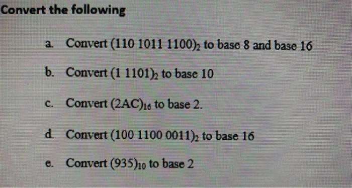 Convert the following a. Convert (110 1011 1100), to base 8 and base 16 b. Convert (1 1101)2 to base 10 c.