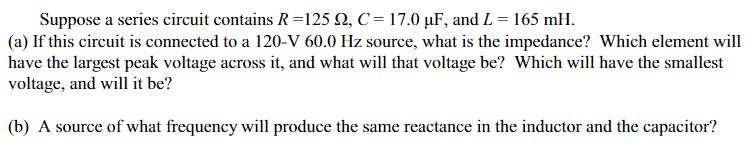 Suppose a series circuit contains R=125 92, C = 17.0 F, and L = 165 mH. (a) If this circuit is connected to a