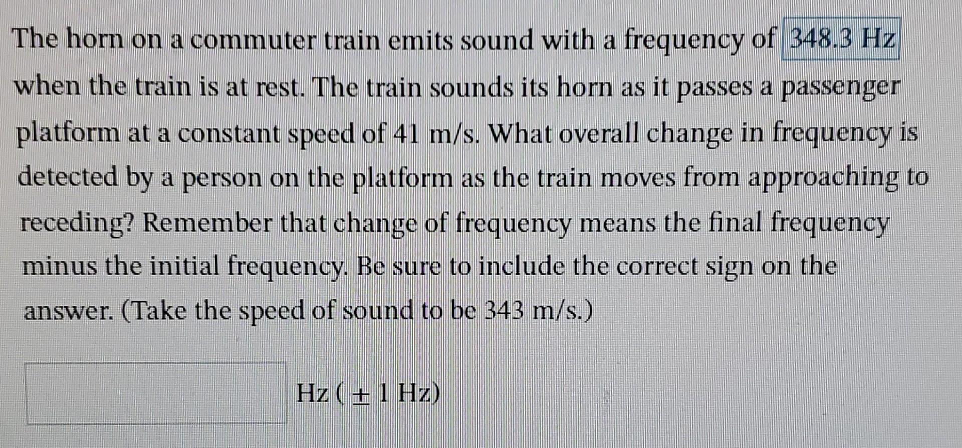 The horn on a commuter train emits sound with a frequency of 348.3 Hz when the train is at rest. The train