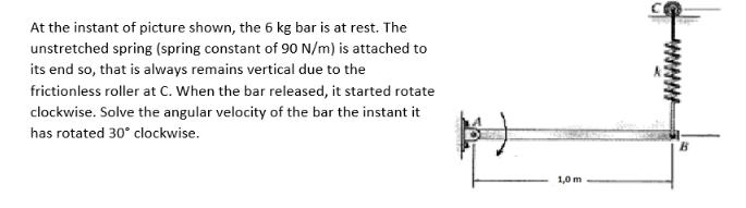 At the instant of picture shown, the 6 kg bar is at rest. The unstretched spring (spring constant of 90 N/m)