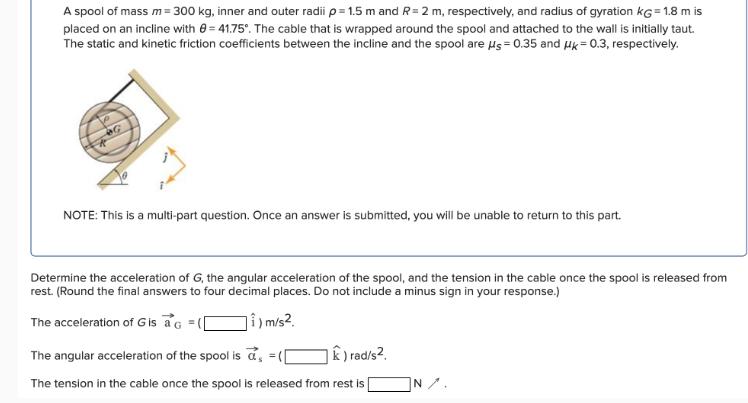 A spool of mass m = 300 kg, inner and outer radii p=1.5 m and R= 2 m, respectively, and radius of gyration KG