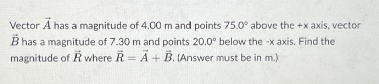 Vector A has a magnitude of 4.00 m and points 75.0 above the +x axis, vector B has a magnitude of 7.30 m and