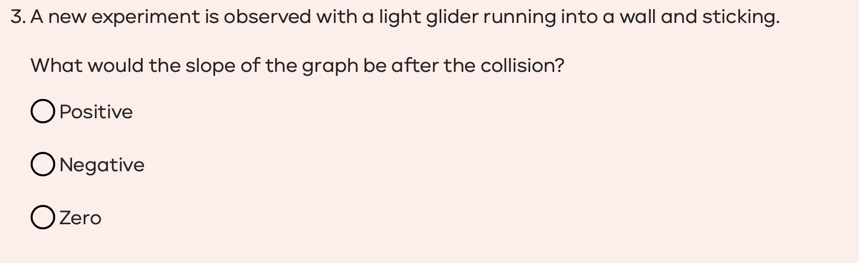 3. A new experiment is observed with a light glider running into a wall and sticking. What would the slope of