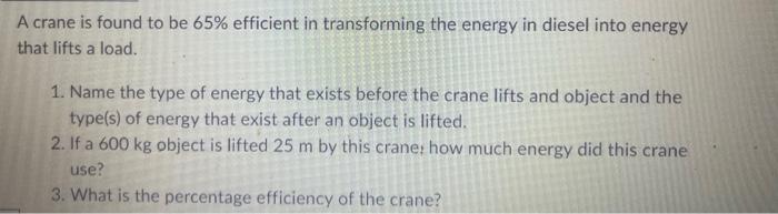 A crane is found to be 65% efficient in transforming the energy in diesel into energy that lifts a load. 1.