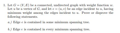 1. Let G = (V, E) be a connected, undirected graph with weight function w. Let u be a vertex of G, and let e