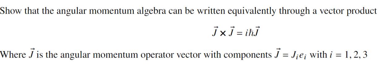 Show that the angular momentum algebra can be written equivalently through a vector product J x ] = ih] Where
