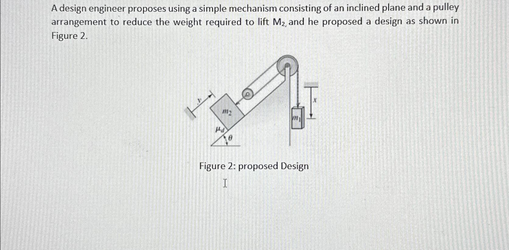 A design engineer proposes using a simple mechanism consisting of an inclined plane and a pulley arrangement