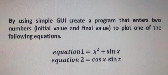 By using simple GUI create a program that enters two numbers (initial value and final value) to plot one of