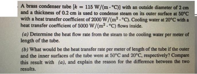 A brass condenser tube [k= 115 W/(m. C)] with an outside diameter of 2 cm and a thickness of 0.2 cm is used