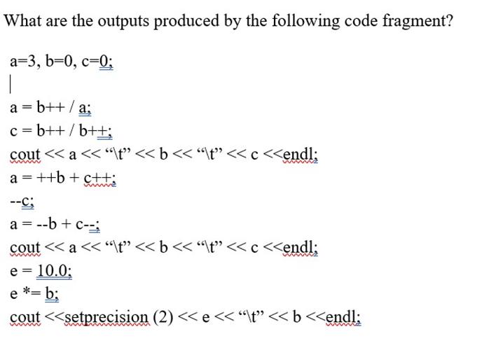 What are the outputs produced by the following code fragment? a=3, b=0, c=0; I a = b++/a; c=b++/b++; cout < <