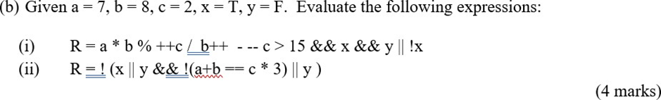 (b) Given a =' 7, b = 8, c = 2, x = T, y = F. Evaluate the following expressions: (i) (ii) R = a*b % ++c/b++