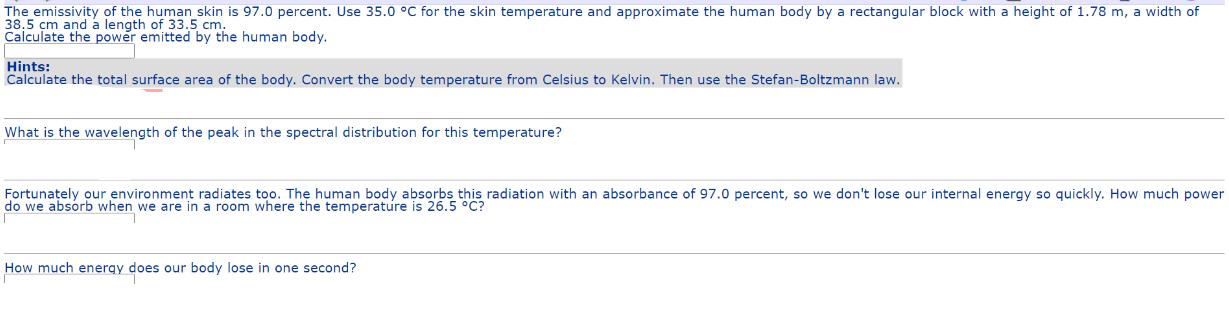 The emissivity of the human skin is 97.0 percent. Use 35.0 C for the skin temperature and approximate the