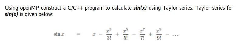 Using open MP construct a C/C++ program to calculate sin(x) using Taylor series. Taylor series for sin(x) is