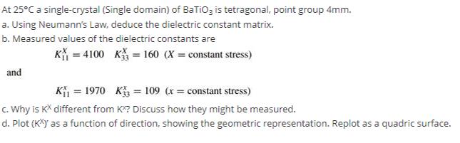 At 25C a single-crystal (Single domain) of BaTiO3 is tetragonal, point group 4mm. a. Using Neumann's Law,