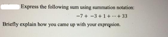 Express the following sum using summation notation: -7+3+1++33 Briefly explain how you came up with your