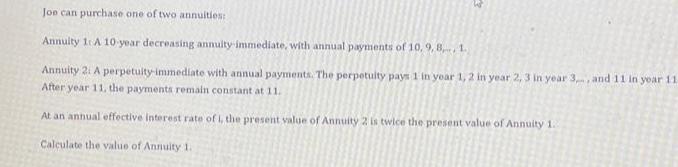 Jon can purchase one of two annuities: Annuity 1: A 10-year decreasing annuity-immediate, with annual