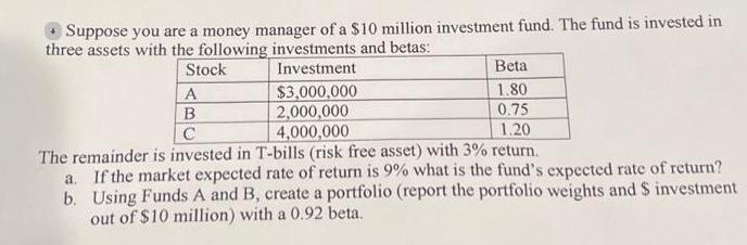 Suppose you are a money manager of a $10 million investment fund. The fund is invested in three assets with