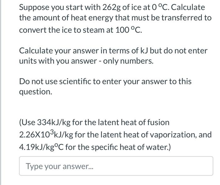 Suppose you start with 262g of ice at 0 C. Calculate the amount of heat energy that must be transferred to