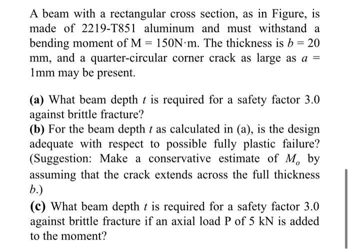 A beam with a rectangular cross section, as in Figure, is made of 2219-T851 aluminum and must withstand a