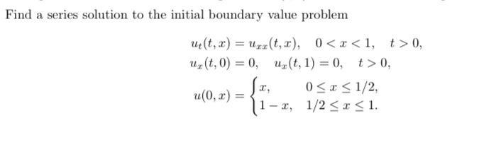 Find a series solution to the initial boundary value problem u(t, x) = uzz (t, x), 0 0, u (t,0)=0, ur(t,1)=0,