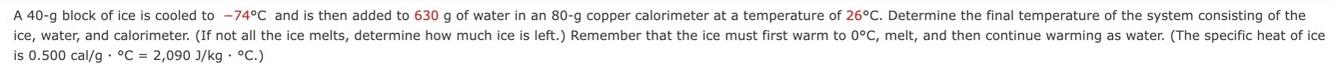 A 40-g block of ice is cooled to -74C and is then added to 630 g of water in an 80-g copper calorimeter at a