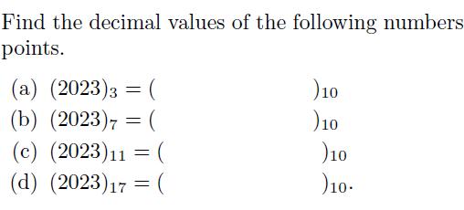 Find the decimal values of the following numbers points. (a) (2023)3 (b) (2023) = ( (c) (2023)11 = ( (d)