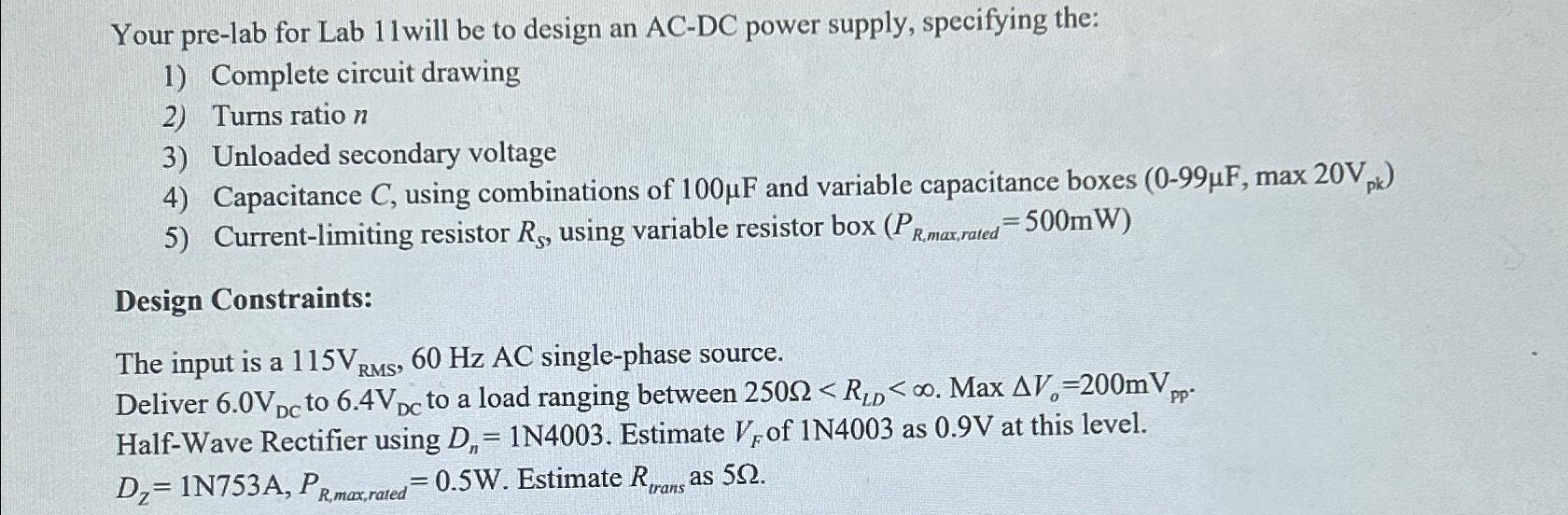 Your pre-lab for Lab 11 will be to design an AC-DC power supply, specifying the: 1) Complete circuit drawing