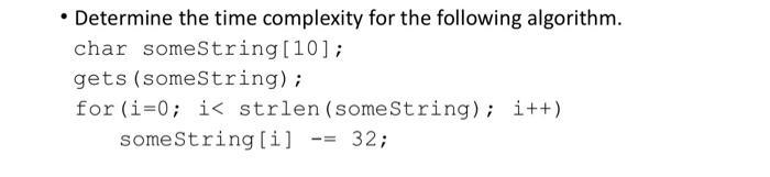 Determine the time complexity for the following algorithm. char someString[10]; gets (someString); for (i=0;