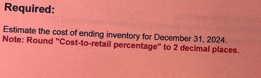 Required: Estimate the cost of ending inventory for December 31, 2024. Note: Round 
