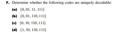 7. Determine whether the following codes are uniquely decodable: (a) (0,01, 11, 111) (b) (0,01, 110, 111} (c)
